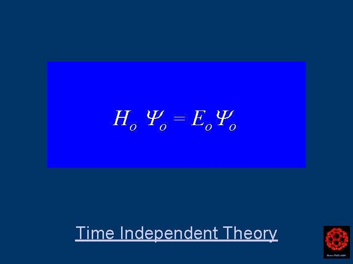 H o o = E o o Time Independent Theory Harry Kroto 2004 
