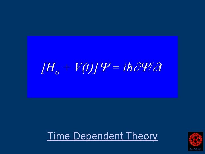 [Ho + V(t)] = iħ / t Time Dependent Theory Harry Kroto 2004 