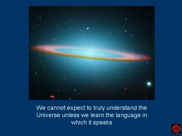 We cannot expect to truly understand the Universe unless we learn the language in