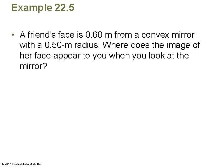 Example 22. 5 • A friend's face is 0. 60 m from a convex
