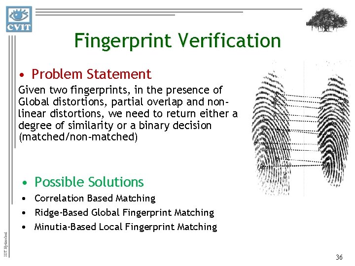 Fingerprint Verification • Problem Statement Given two fingerprints, in the presence of Global distortions,