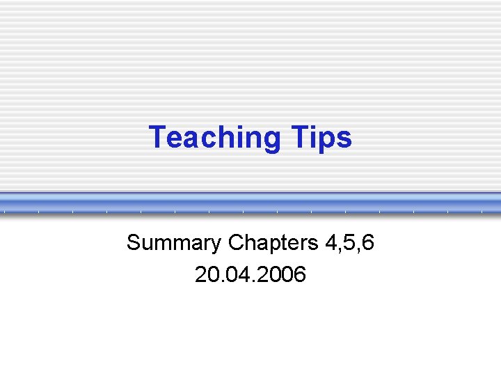 Teaching Tips Summary Chapters 4, 5, 6 20. 04. 2006 