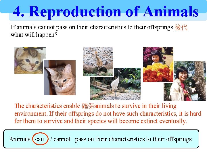 4. Reproduction of Animals If animals cannot pass on their characteristics to their offsprings,