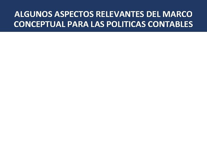 ALGUNOS ASPECTOS RELEVANTES DEL MARCO CONCEPTUAL PARA LAS POLITICAS CONTABLES • Objetivos de la