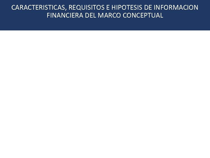 CARACTERISTICAS, REQUISITOS E HIPOTESIS DE INFORMACION FINANCIERA DEL MARCO CONCEPTUAL • Características Cualitativas •