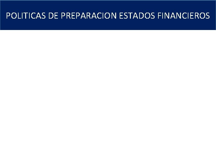 POLITICAS DE PREPARACION ESTADOS FINANCIEROS OBJETIVO Preparación de EE. FF con base en las