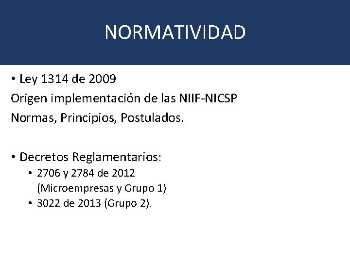 NORMATIVIDAD • Ley 1314 de 2009 Origen implementación de las NIIF-NICSP Normas, Principios, Postulados.