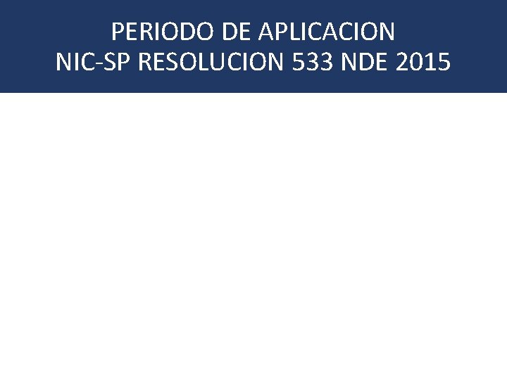 PERIODO DE APLICACION NIC-SP RESOLUCION 533 NDE 2015 CONCEPTO PREPARACIÓN OBLIGATORIA PRIMER PERIODO DE
