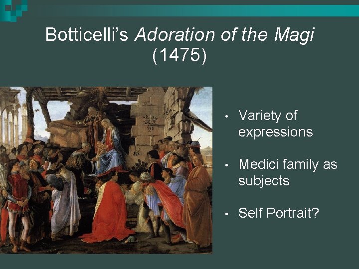 Botticelli’s Adoration of the Magi (1475) • Variety of expressions • Medici family as