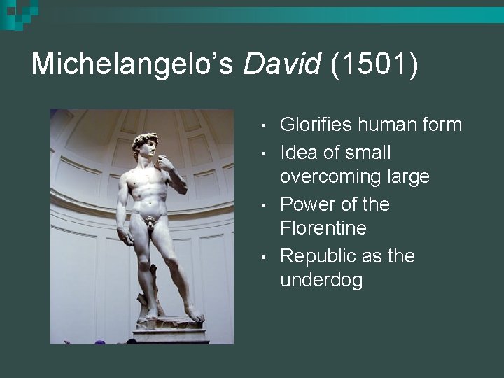 Michelangelo’s David (1501) • • Glorifies human form Idea of small overcoming large Power