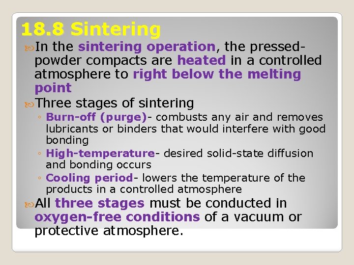 18. 8 Sintering In the sintering operation, the pressedpowder compacts are heated in a