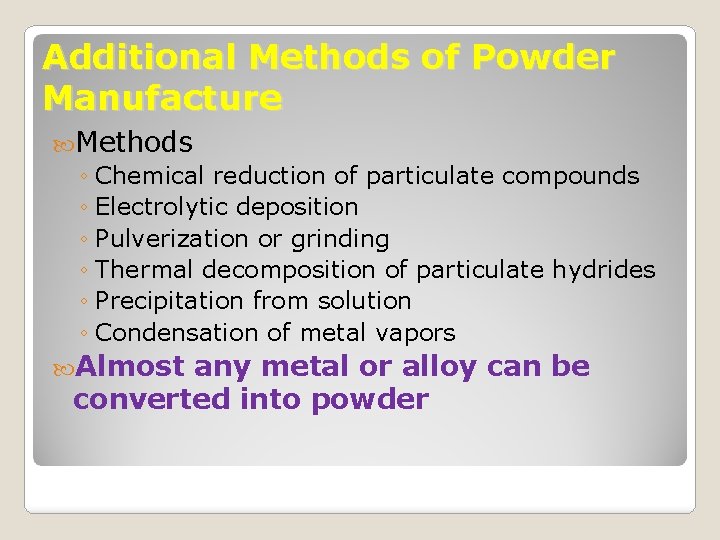 Additional Methods of Powder Manufacture Methods ◦ Chemical reduction of particulate compounds ◦ Electrolytic