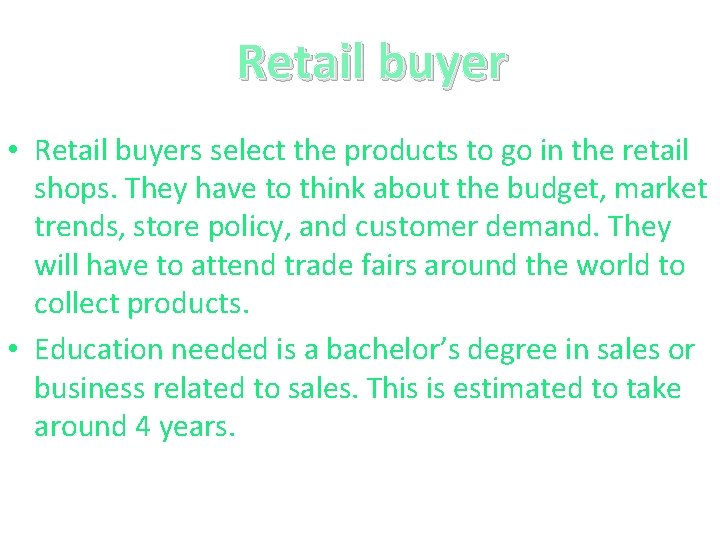 Retail buyer • Retail buyers select the products to go in the retail shops.