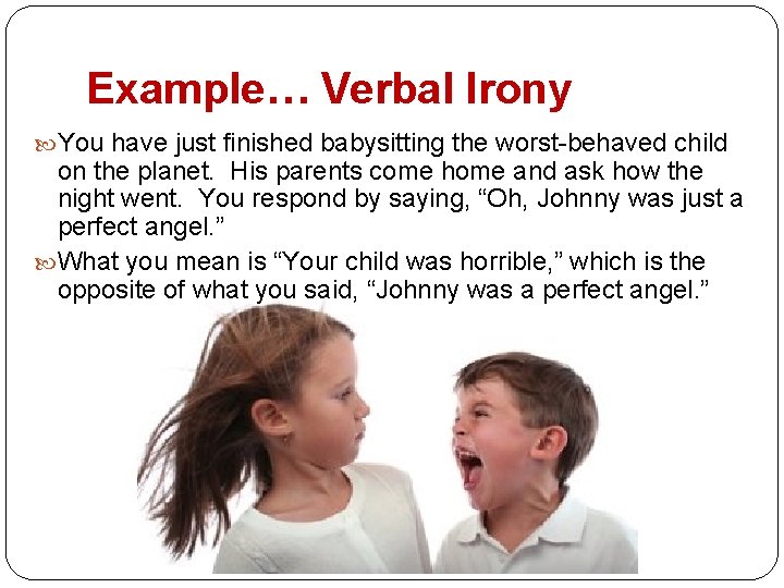 Example… Verbal Irony You have just finished babysitting the worst-behaved child on the planet.