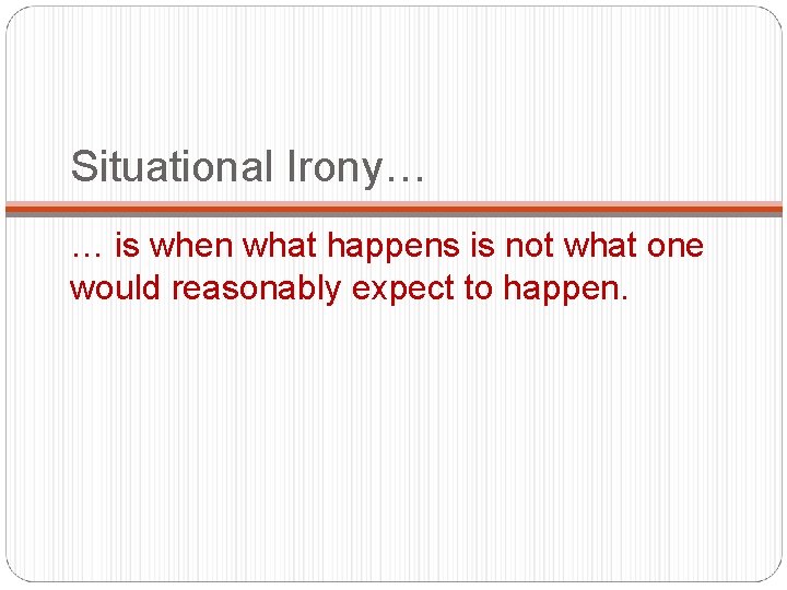 Situational Irony… … is when what happens is not what one would reasonably expect