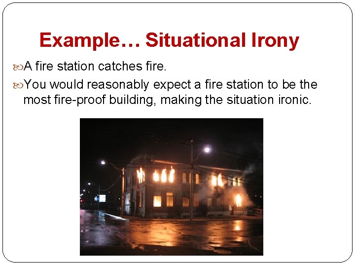 Example… Situational Irony A fire station catches fire. You would reasonably expect a fire