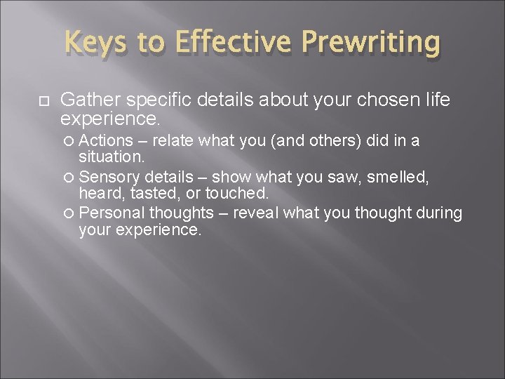 Keys to Effective Prewriting Gather specific details about your chosen life experience. Actions –