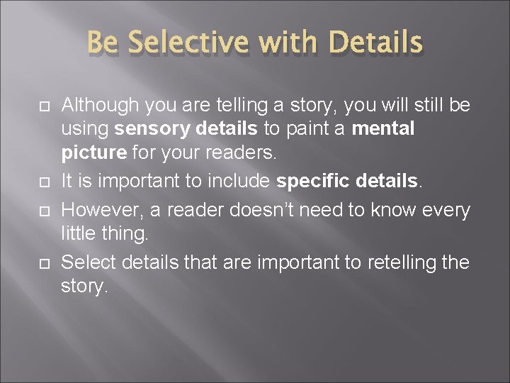 Be Selective with Details Although you are telling a story, you will still be