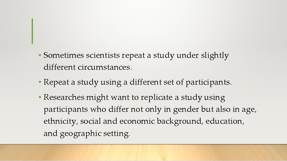  • Sometimes scientists repeat a study under slightly different circumstances. • Repeat a