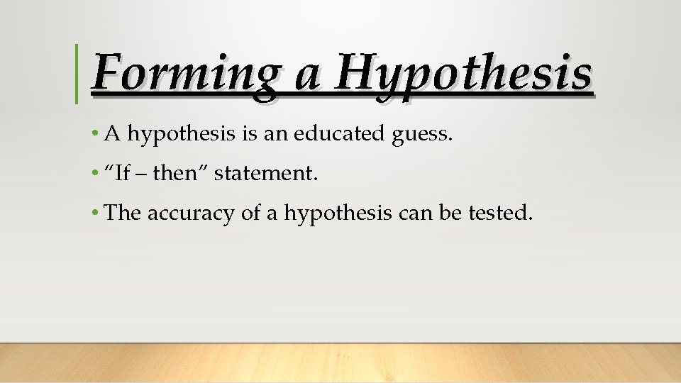 Forming a Hypothesis • A hypothesis is an educated guess. • “If – then”