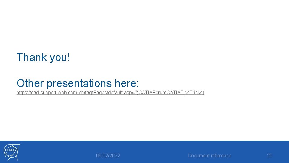 Thank you! Other presentations here: https: //cad-support. web. cern. ch/faq/Pages/default. aspx#(CATIAForum. CATIATips. Tricks) 06/02/2022