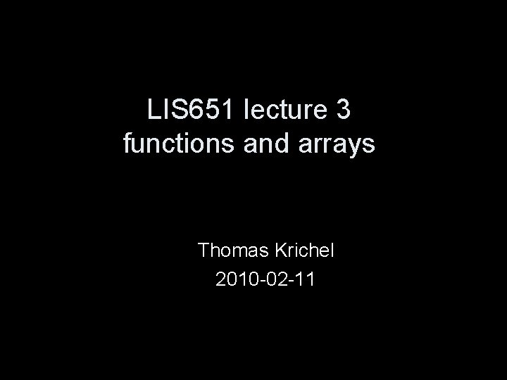 LIS 651 lecture 3 functions and arrays Thomas Krichel 2010 -02 -11 