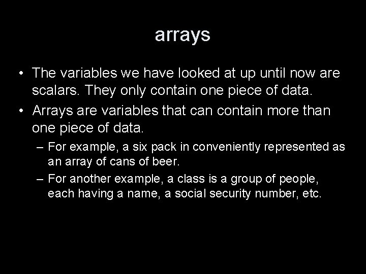 arrays • The variables we have looked at up until now are scalars. They