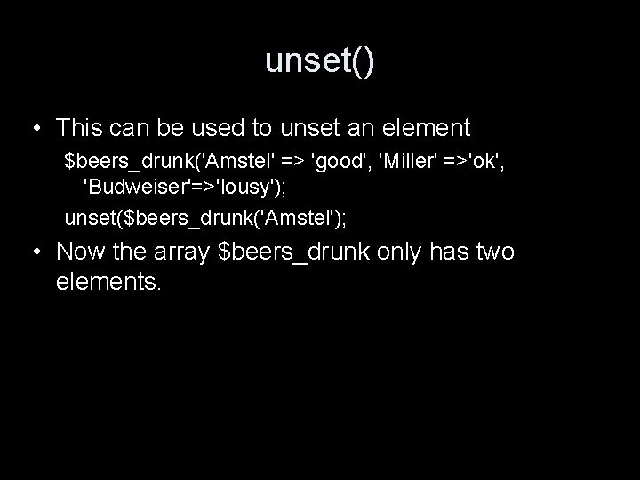 unset() • This can be used to unset an element $beers_drunk('Amstel' => 'good', 'Miller'