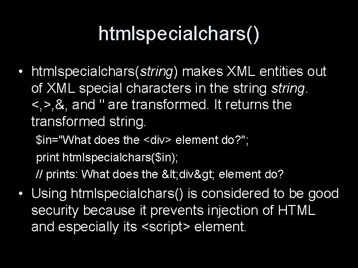 htmlspecialchars() • htmlspecialchars(string) makes XML entities out of XML special characters in the string.