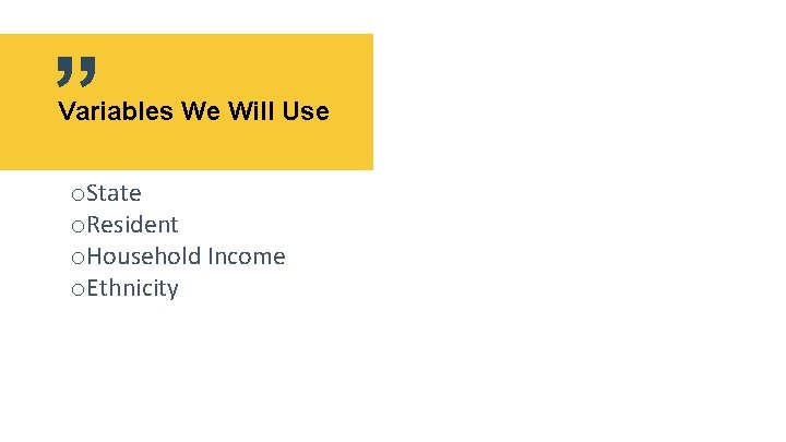” Variables We Will Use o. State o. Resident o. Household Income o. Ethnicity