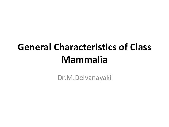 General Characteristics of Class Mammalia Dr. M. Deivanayaki 