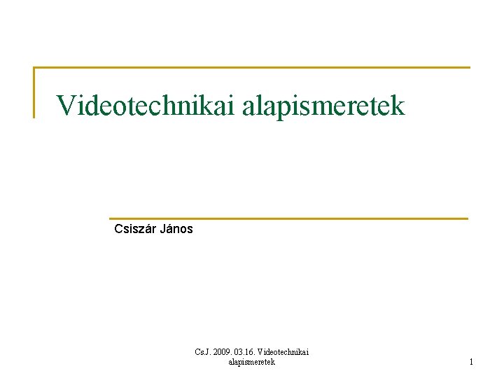 Videotechnikai alapismeretek Csiszár János Cs. J. 2009. 03. 16. Videotechnikai alapismeretek 1 