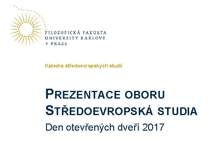 Katedra středoevropských studií PREZENTACE OBORU STŘEDOEVROPSKÁ STUDIA Den otevřených dveří 2017 