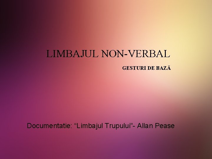 LIMBAJUL NON-VERBAL GESTURI DE BAZĂ Documentatie: “Limbajul Trupului”- Allan Pease 