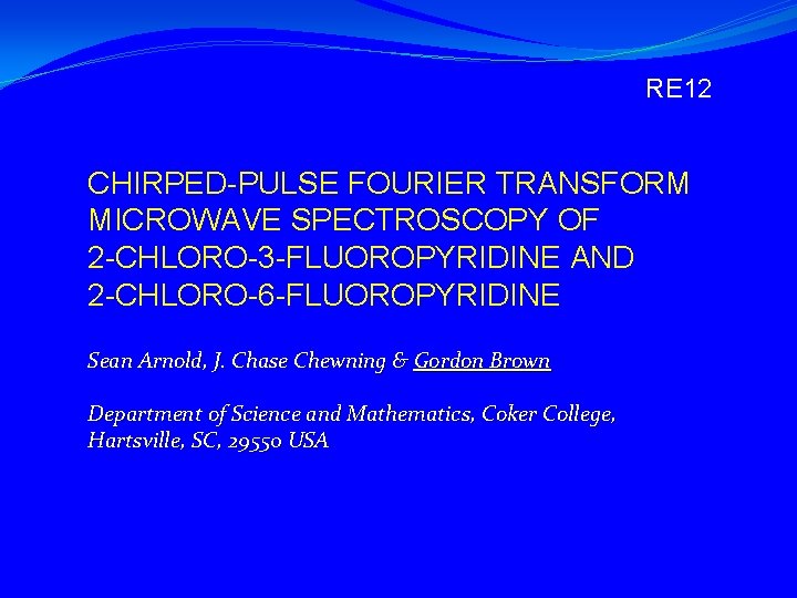 RE 12 CHIRPED-PULSE FOURIER TRANSFORM MICROWAVE SPECTROSCOPY OF 2 -CHLORO-3 -FLUOROPYRIDINE AND 2 -CHLORO-6