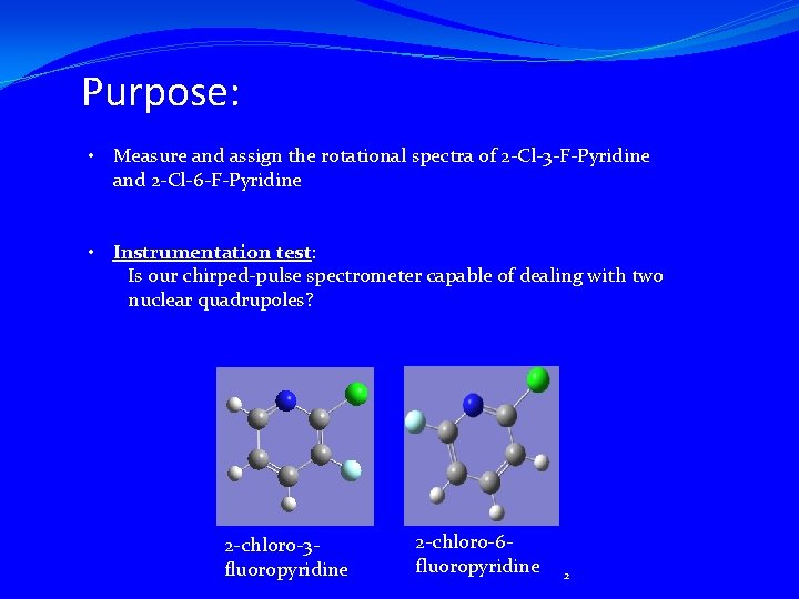 Purpose: • Measure and assign the rotational spectra of 2 -Cl-3 -F-Pyridine and 2