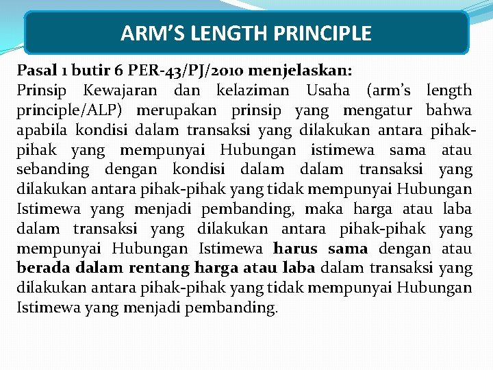 ARM’S LENGTH PRINCIPLE Pasal 1 butir 6 PER-43/PJ/2010 menjelaskan: Prinsip Kewajaran dan kelaziman Usaha