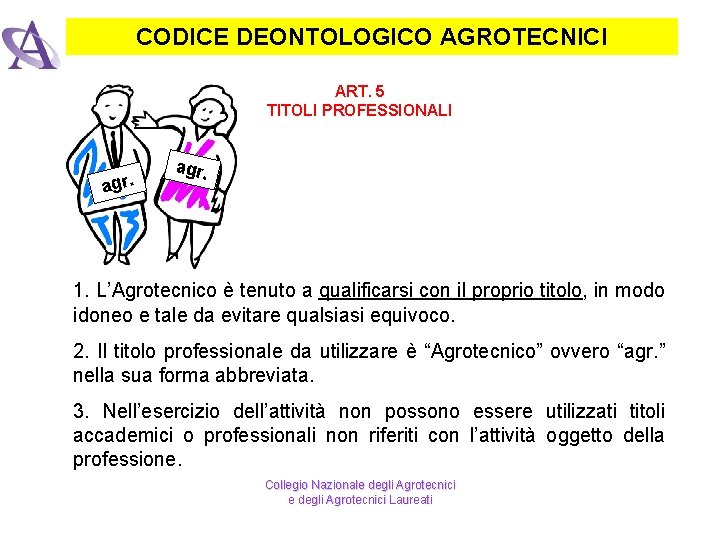 CODICE DEONTOLOGICO AGROTECNICI ART. 5 TITOLI PROFESSIONALI agr. 1. L’Agrotecnico è tenuto a qualificarsi