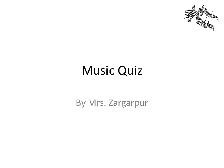 Music Quiz By Mrs. Zargarpur 