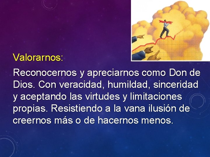 Valorarnos: Reconocernos y apreciarnos como Don de Dios. Con veracidad, humildad, sinceridad y aceptando