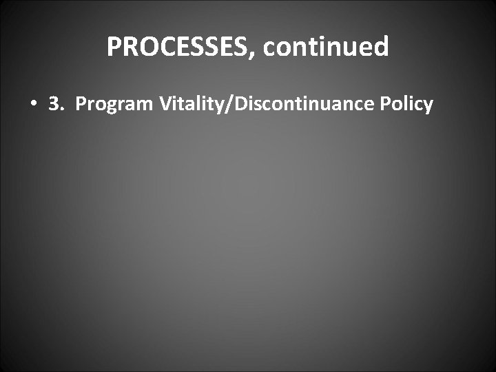PROCESSES, continued • 3. Program Vitality/Discontinuance Policy 