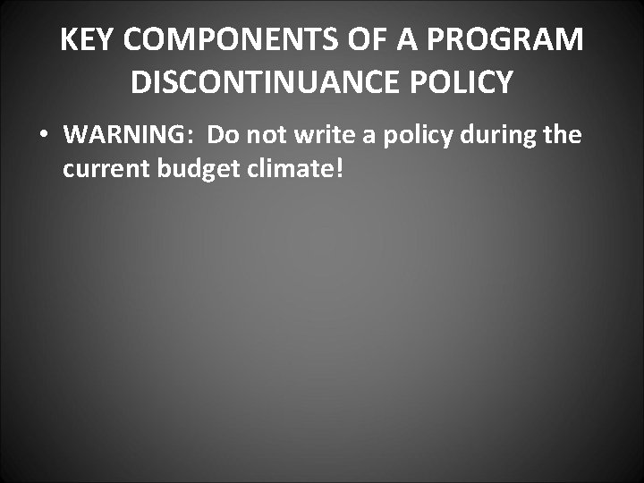 KEY COMPONENTS OF A PROGRAM DISCONTINUANCE POLICY • WARNING: Do not write a policy