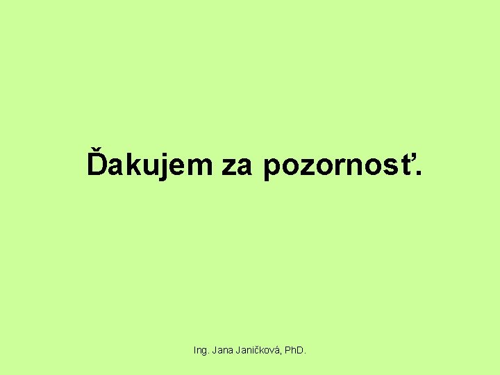 Ďakujem za pozornosť. Ing. Jana Janičková, Ph. D. 