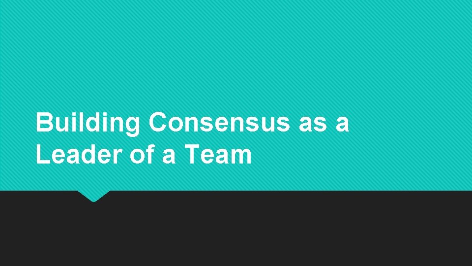 Building Consensus as a Leader of a Team 