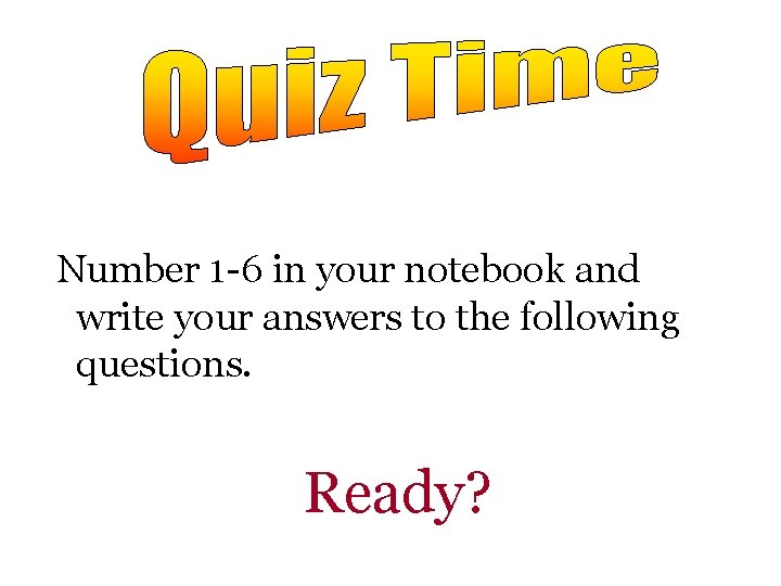 Number 1 -6 in your notebook and write your answers to the following questions.
