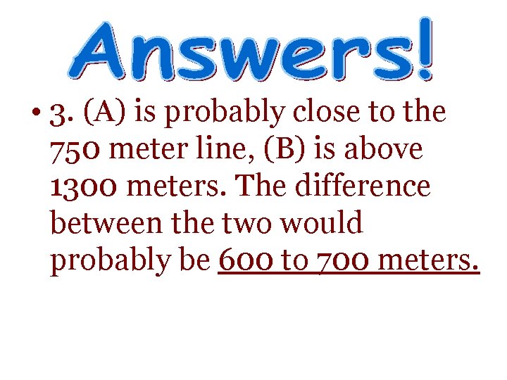  • 3. (A) is probably close to the 750 meter line, (B) is