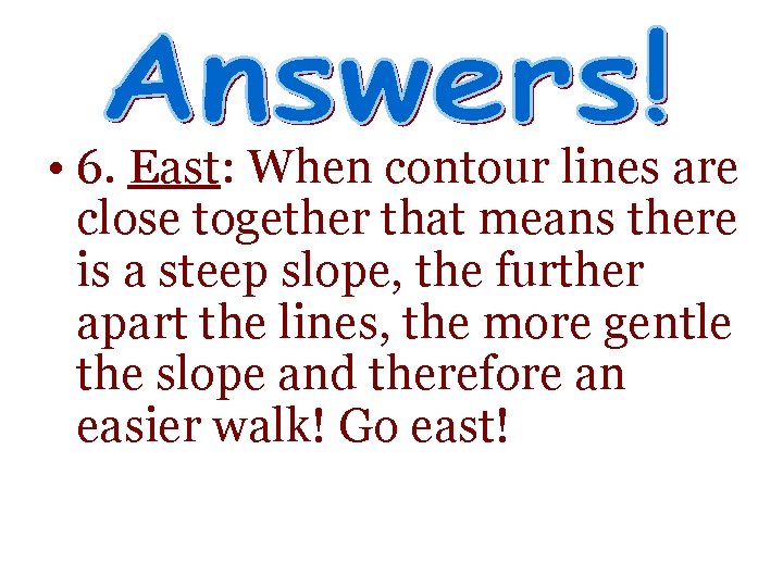  • 6. East: When contour lines are close together that means there is