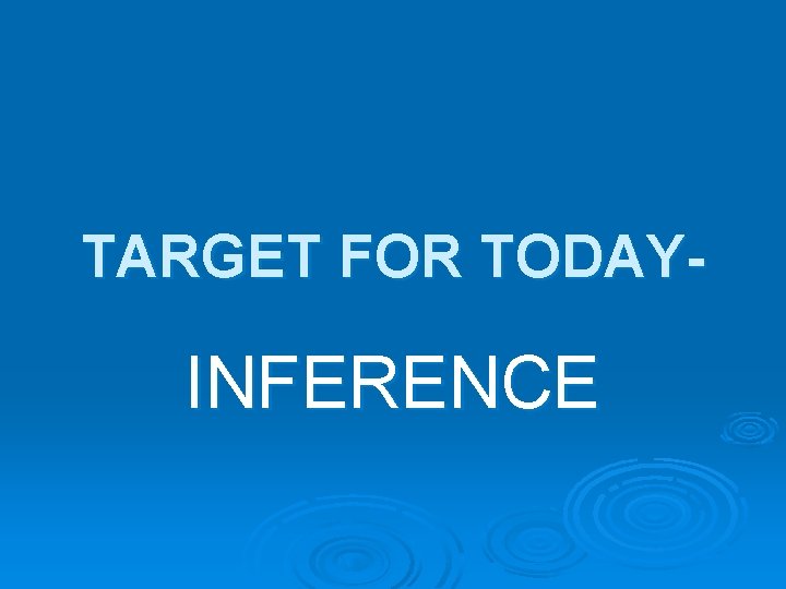 TARGET FOR TODAY- INFERENCE 