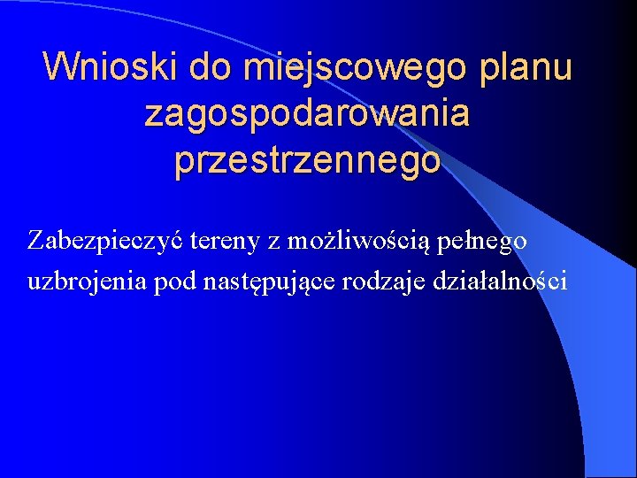 Wnioski do miejscowego planu zagospodarowania przestrzennego Zabezpieczyć tereny z możliwością pełnego uzbrojenia pod następujące