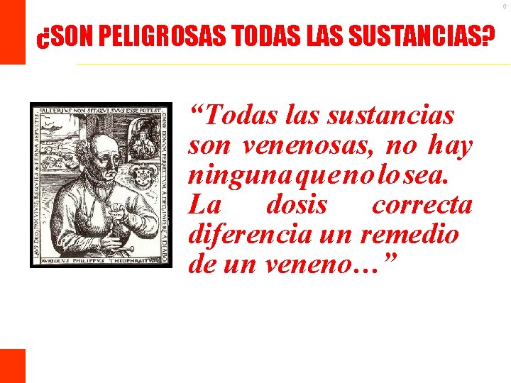 6 ¿SON PELIGROSAS TODAS LAS SUSTANCIAS? “Todas las sustancias son venenosas, no hay ninguna